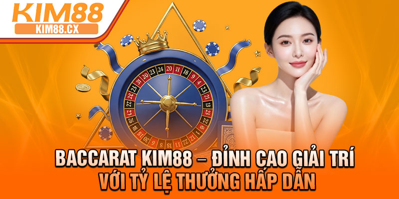 Baccarat Kim88 – Dinh Cao Giai Tri Voi Ty Le Thuong Hap Dan