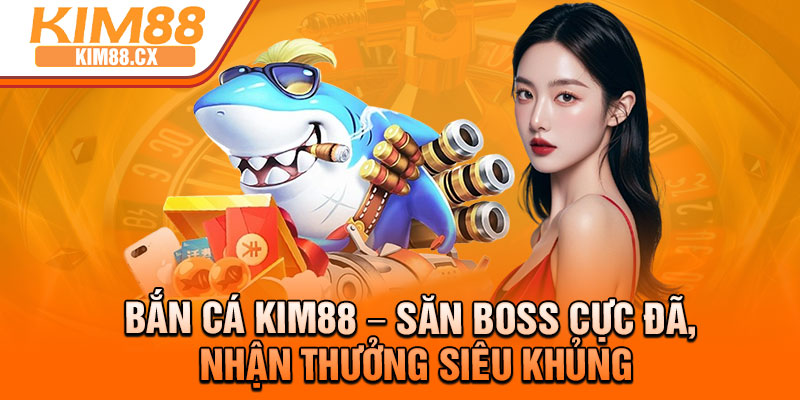 Ban Ca Kim88 – San Boss Cuc Da Nhan Thuong Sieu Khung