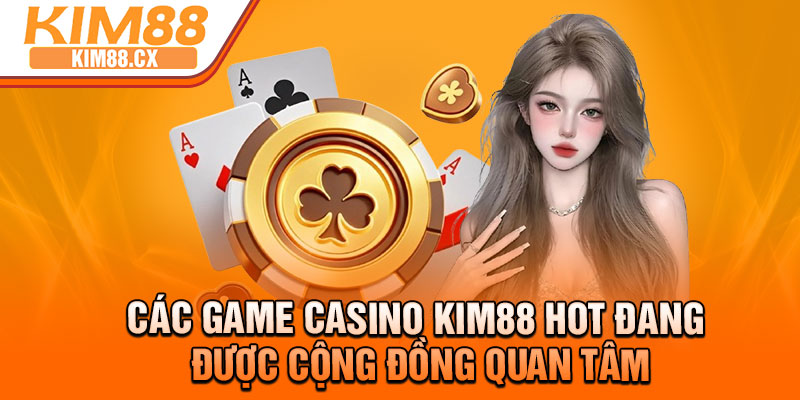 Các game casino kim88 hot đang được cộng đồng quan tâm