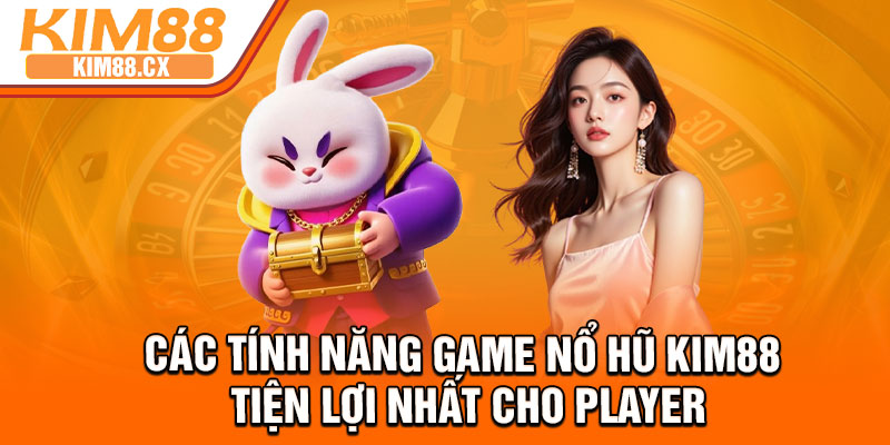 Các tính năng game nổ hũ KIM88 tiện lợi nhất cho player