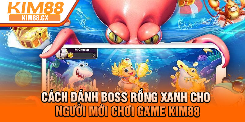 Cách đánh boss rồng xanh cho người mới chơi game Kim88