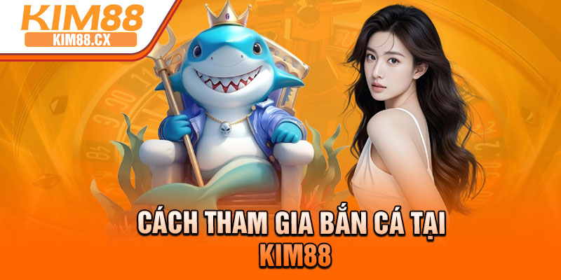 Cách tham gia bắn cá tại Kim88