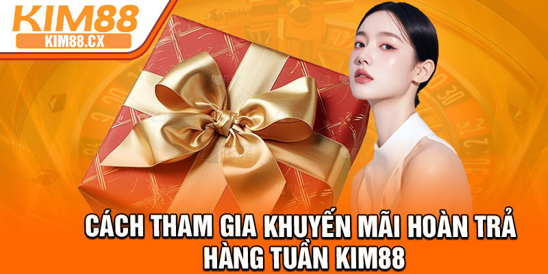Cách tham gia khuyến mãi hoàn trả hàng tuần Kim88