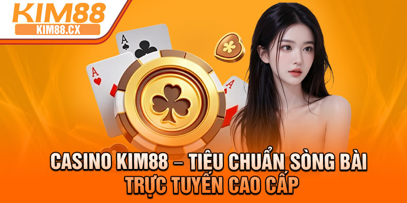 Casino Kim88 – Tieu chuan Song Bai Truc Tuyen Cao cap