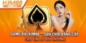 Game Bai Kim88 – San Choi Dang Cap Cho Tin Do Doi Thuong