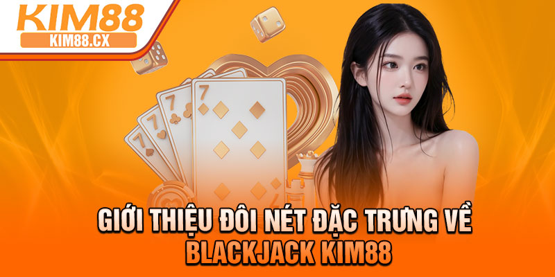 Giới thiệu đôi nét đặc trưng về Blackjack Kim88
