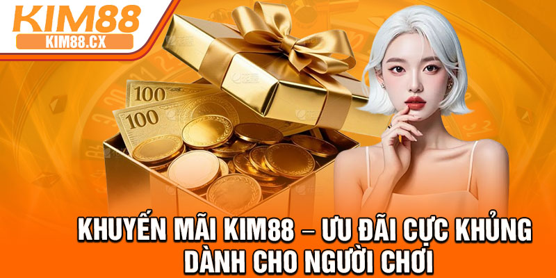 Khuyen Mai Kim88 – Uu Dai Cuc Khung Danh Cho Nguoi Choi