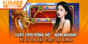 Luat Choi Rong Ho – Nam Nhanh De Tu Tin Dat Cuoc Tai Kim88