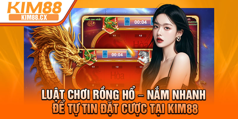Luat Choi Rong Ho – Nam Nhanh De Tu Tin Dat Cuoc Tai Kim88