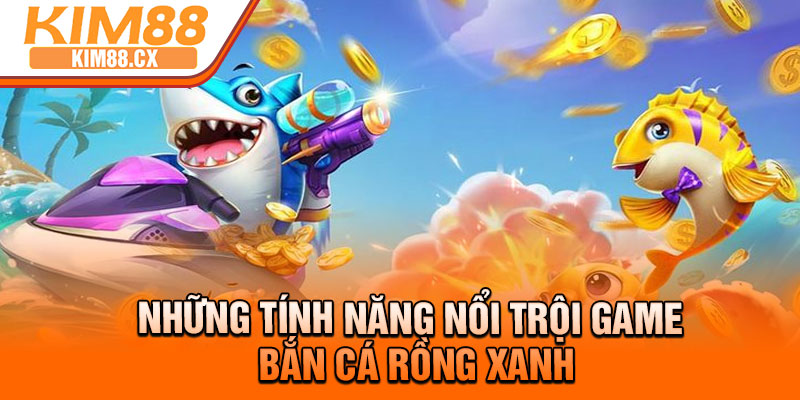 Những tính năng nổi trội game bắn cá rồng xanh