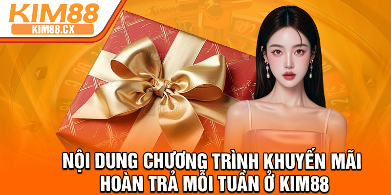Nội dung chương trình khuyến mãi hoàn trả mỗi tuần ở Kim88