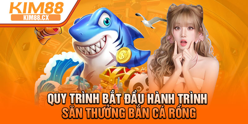 Quy trình bắt đầu hành trình săn thưởng bắn cá Rồng