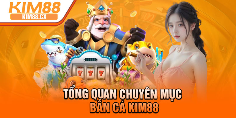 Tổng quan chuyên mục bắn cá Kim88
