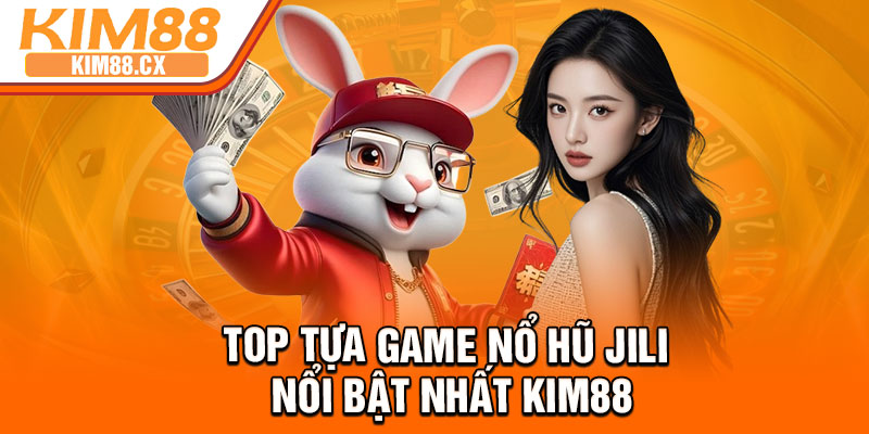 Top tựa game nổ hũ Jili nổi bật nhất Kim88