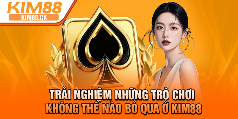 Trải nghiệm những trò chơi không thể nào bỏ qua ở Kim88